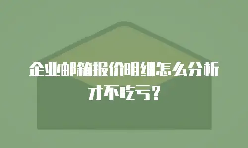 企业邮箱报价明细怎么分析才不吃亏?