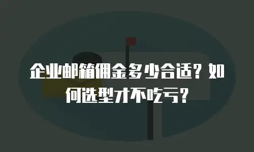 企业邮箱佣金多少合适？如何选型才不吃亏？