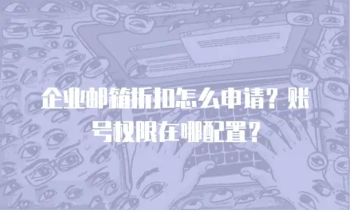 企业邮箱折扣怎么申请？账号权限在哪配置？