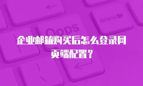 企业邮箱购买后怎么登录网页端配置？
