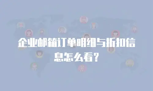 企业邮箱订单明细与折扣信息怎么看？