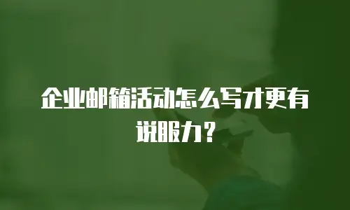 企业邮箱活动怎么写才更有说服力？