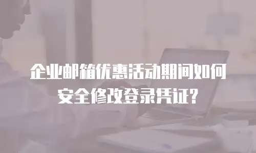 企业邮箱优惠活动期间如何安全修改登录凭证?