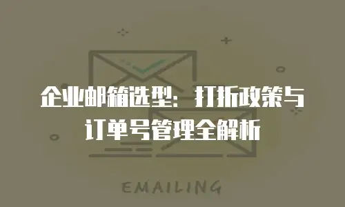 企业邮箱选型：打折政策与订单号管理全解析