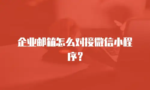 企业邮箱怎么对接微信小程序？