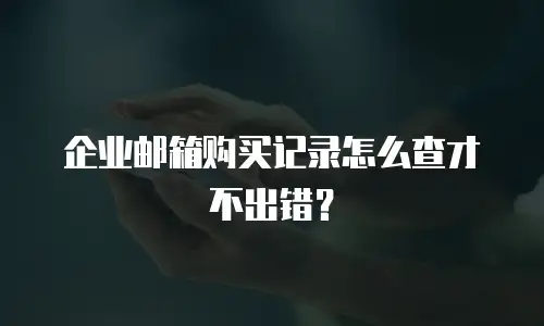 企业邮箱购买记录怎么查才不出错？