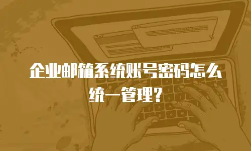 企业邮箱系统账号密码怎么统一管理？