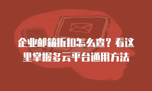 企业邮箱折扣怎么查？看这里掌握多云平台通用方法