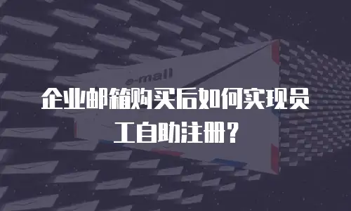 企业邮箱购买后如何实现员工自助注册？