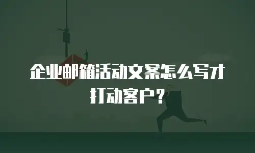 企业邮箱活动文案怎么写才打动客户？