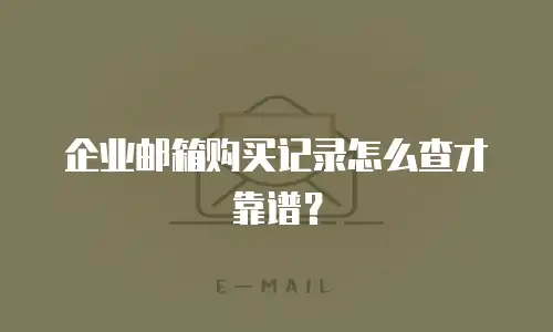 企业邮箱购买记录怎么查才靠谱?