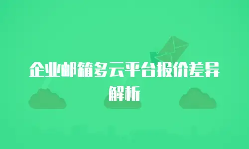 企业邮箱多云平台报价差异解析