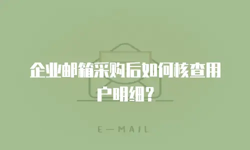 企业邮箱采购后如何核查用户明细?