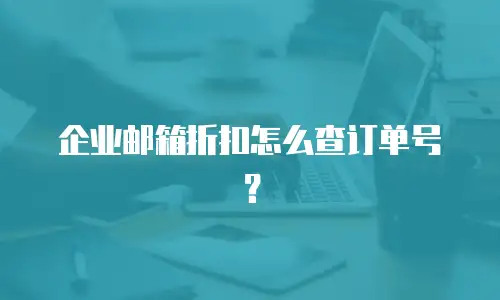 企业邮箱折扣怎么查订单号？