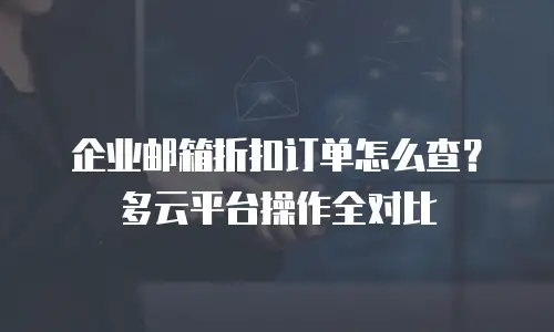 企业邮箱折扣订单怎么查？多云平台操作全对比
