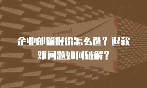 企业邮箱报价怎么选？退款难问题如何破解？