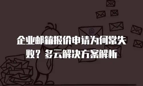 企业邮箱报价申请为何常失败？多云解决方案解析