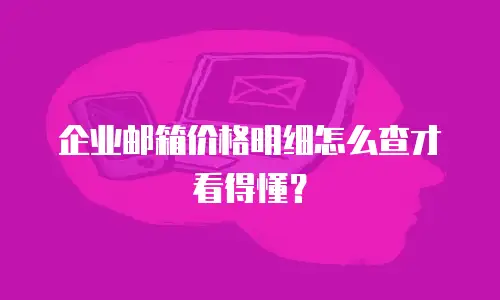 企业邮箱价格明细怎么查才看得懂？