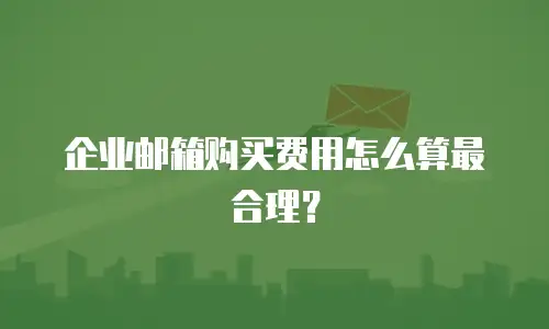 企业邮箱购买费用怎么算最合理？