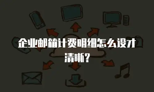 企业邮箱计费明细怎么设才清晰?