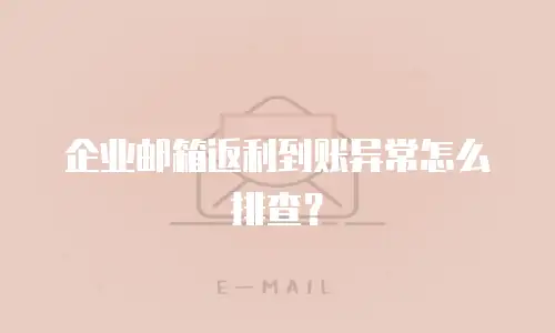 企业邮箱返利到账异常怎么排查？