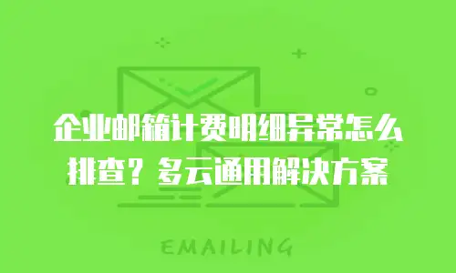 企业邮箱计费明细异常怎么排查?多云通用解决方案