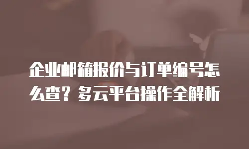 企业邮箱报价与订单编号怎么查?多云平台操作全解析