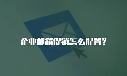 企业邮箱促销怎么配置？