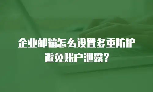 企业邮箱怎么设置多重防护避免账户泄露？