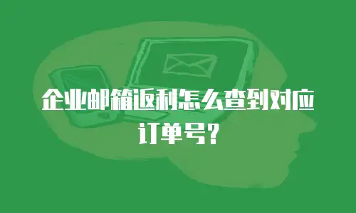 企业邮箱返利怎么查到对应订单号?