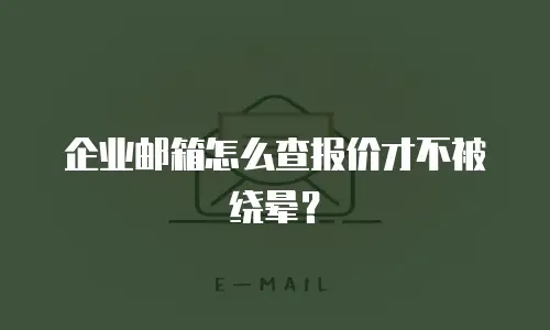 企业邮箱怎么查报价才不被绕晕？