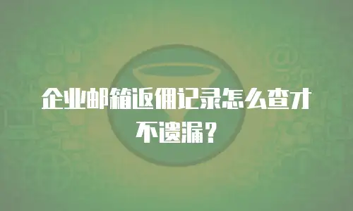 企业邮箱返佣记录怎么查才不遗漏？