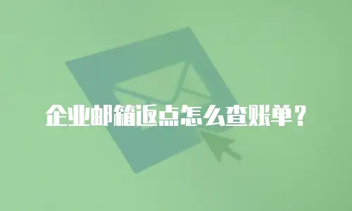 企业邮箱返点怎么查账单?