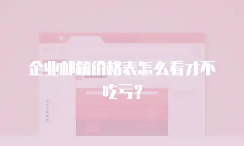 企业邮箱价格表怎么看才不吃亏?