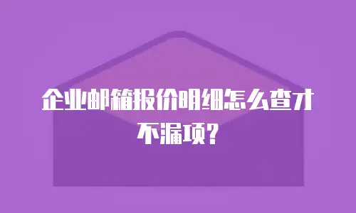 企业邮箱报价明细怎么查才不漏项？