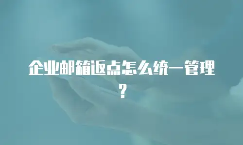 企业邮箱返点怎么统一管理？