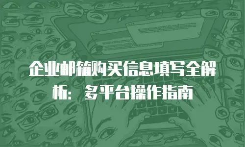 企业邮箱购买信息填写全解析：多平台操作指南