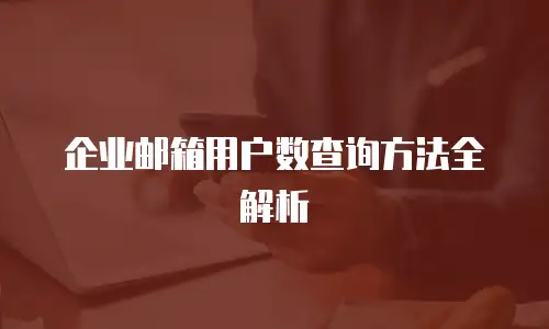 企业邮箱用户数查询方法全解析