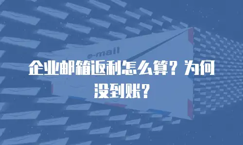 企业邮箱返利怎么算？为何没到账？