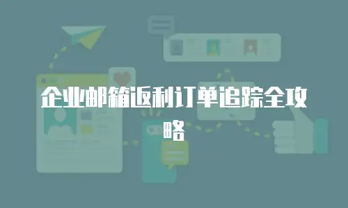 企业邮箱返利订单追踪全攻略