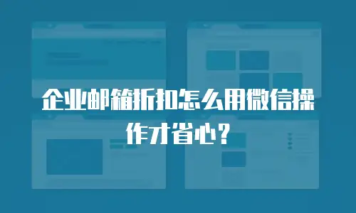 企业邮箱折扣怎么用微信操作才省心?