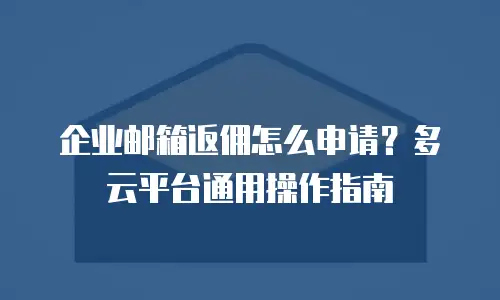 企业邮箱返佣怎么申请？多云平台通用操作指南