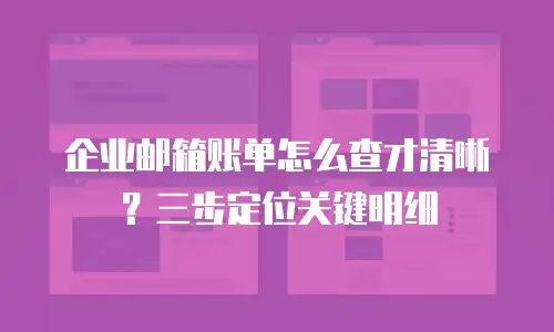 企业邮箱账单怎么查才清晰？三步定位关键明细