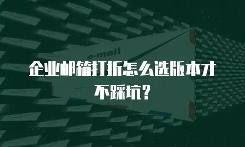 企业邮箱打折怎么选版本才不踩坑?