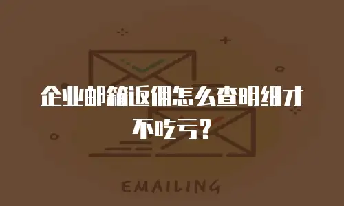 企业邮箱返佣怎么查明细才不吃亏？
