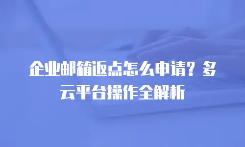 企业邮箱返点怎么申请？多云平台操作全解析
