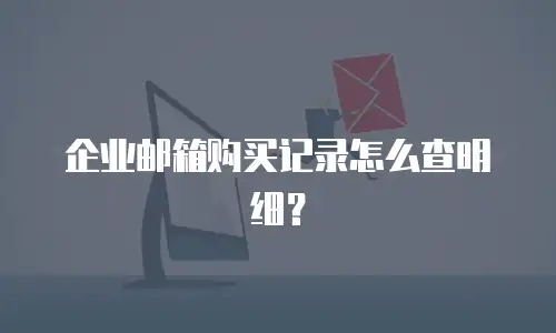 企业邮箱购买记录怎么查明细？
