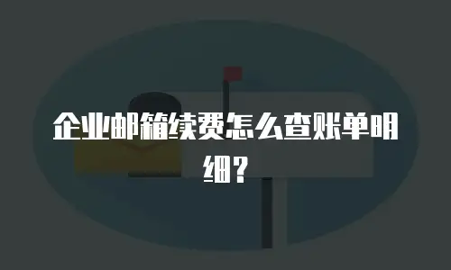 企业邮箱续费怎么查账单明细？