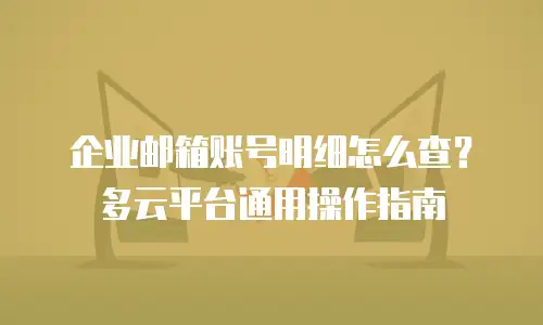 企业邮箱账号明细怎么查？多云平台通用操作指南