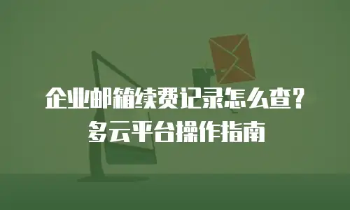 企业邮箱续费记录怎么查?多云平台操作指南